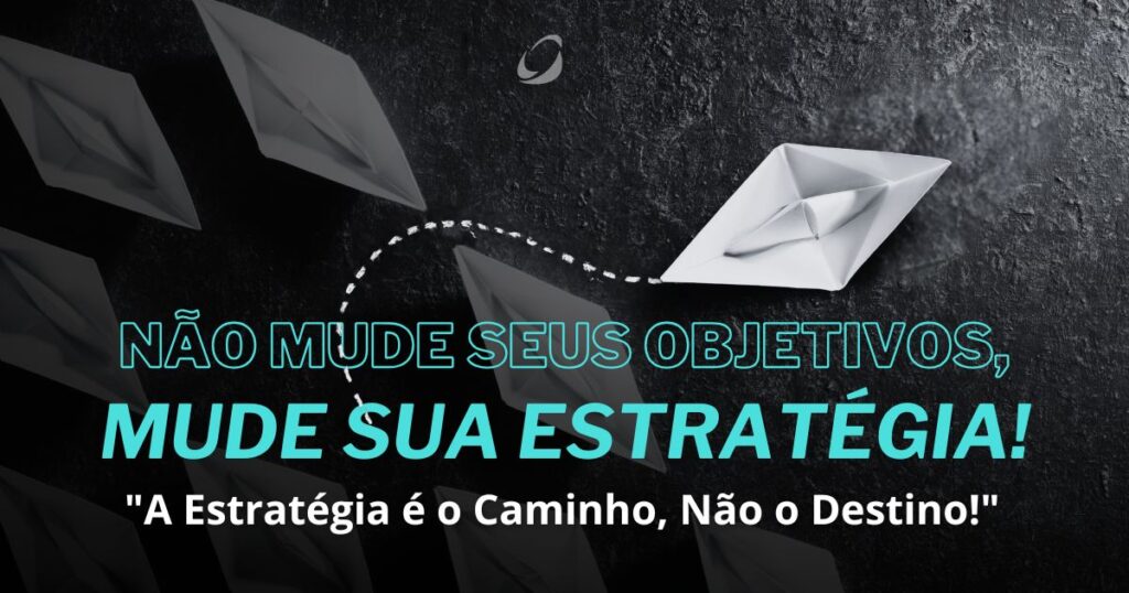 Não Mude Seus Objetivos, Mude Sua Estratégia