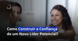 Como Construir a Confiança de um Novo Líder Potencial