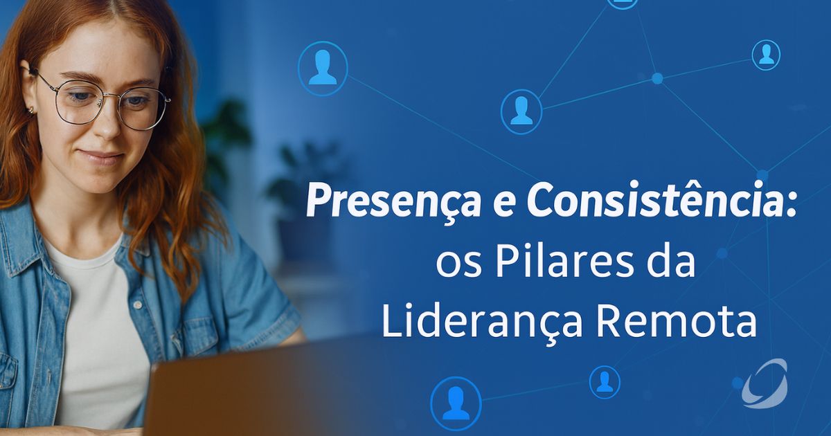 Presença e Consistência: os pilares que da liderança remota